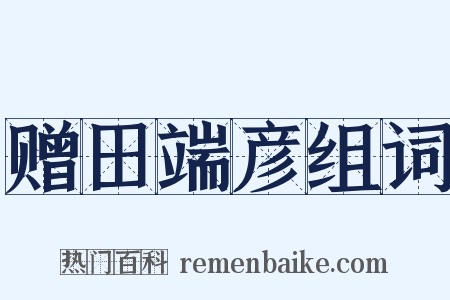 赠田端彦组词是什么意思的图片